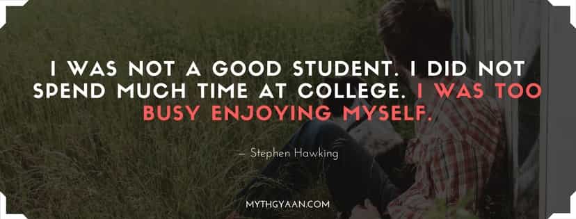 I was not a good student. I did not spend much time in college. I was too busy enjoying myself. - Stephen Hawking Quotes