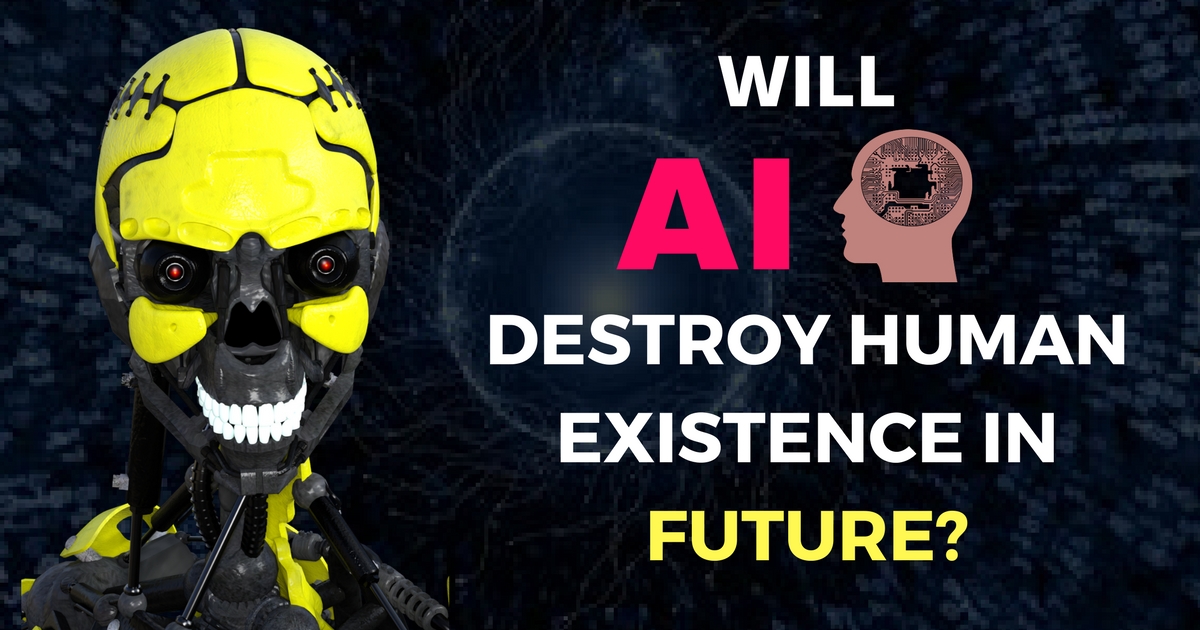 Will Artificial Intelligence (AI) destroy human existence in future?