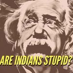 Einstein believes that Indians are Stupid. Was he right or wrong?