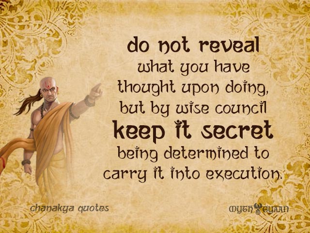 Do not reveal what you have thought upon doing, but by wise council keep it secret being determined to carry it into execution. - Chanakya Quotes