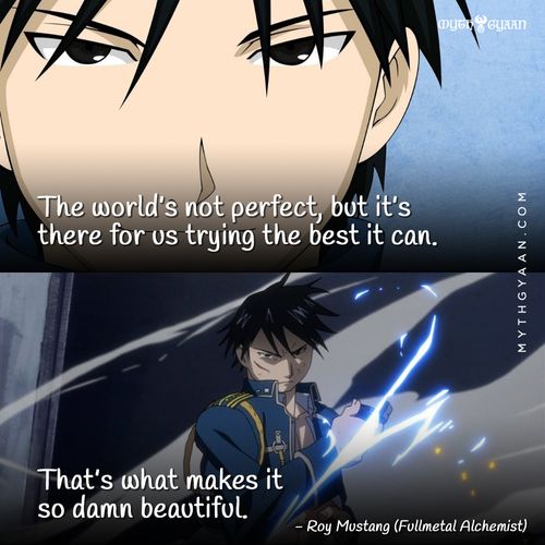 The world’s not perfect, but it’s there for us trying the best it can. That’s what makes it so damn beautiful. - Roy Mustang (Fullmetal Alchemist) - Anime Quotes