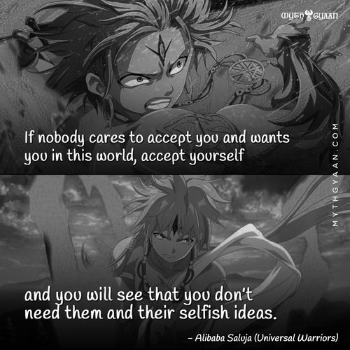 If nobody cares to accept you and wants you in this world, accept yourself and you will see that you don’t need them and their selfish ideas. - Alibaba Saluja (Universal Warriors) - Anime Quotes