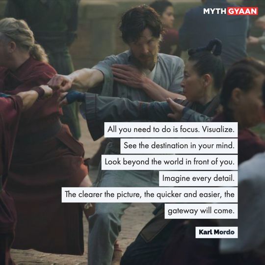 All you need to do is focus. Visualize.
See the destination in your mind.
Look beyond the world in front of you.
Imagine every detail.
The clearer the picture, the quicker and easier... the gateway will come. - Karl Mordo Quotes - Doctor Strange