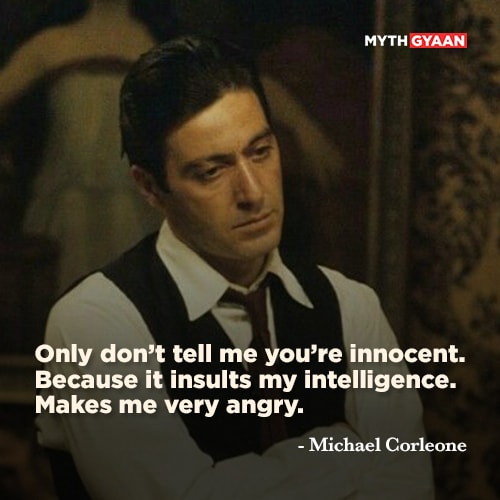Only don't tell me you're innocent. Because it insults my intelligence. Makes me very angry. - Michael Corleone Quotes - The Godfather Quotes - Mythgyaan
