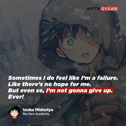 Sometimes I do feel like I’m a failure. Like there’s no hope for me. But even so, I’m not gonna give up. Ever!  - Izuku Midoriya Quotes - My Hero Academia Quotes