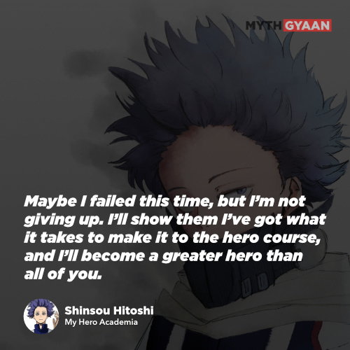 Maybe I failed this time, but I’m not giving up. I’ll show them I’ve got what it takes to make it to the hero course, and I’ll become a greater hero than all of you. - Shinsou Hitoshi Quotes - My Hero Academia Quotes