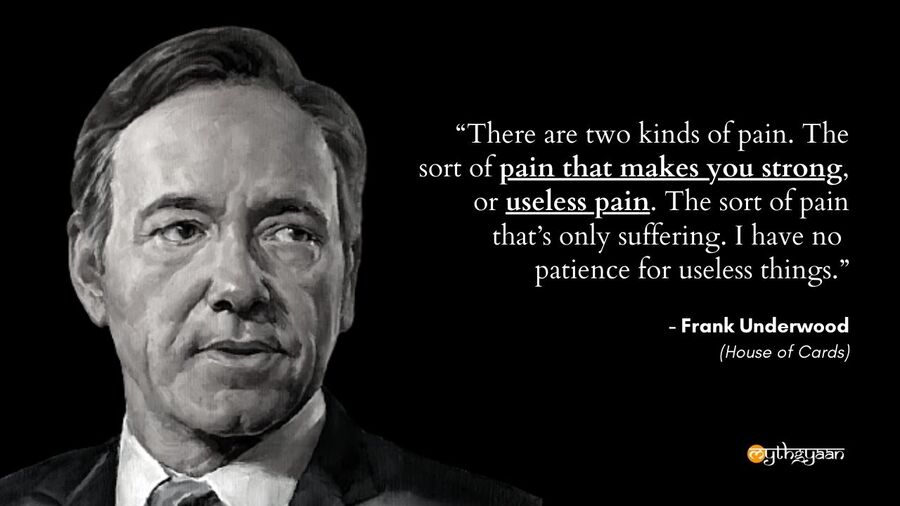 "There are two kinds of pain. The sort of pain that makes you strong, or useless pain. The sort of pain that’s only suffering. I have no patience for useless things." - Frank Underwood Quotes - House of Cards