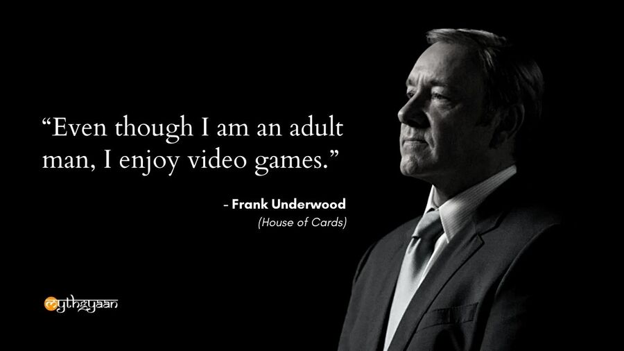 "Even though I am an adult man, I enjoy video games." - Frank Underwood - House of Cards