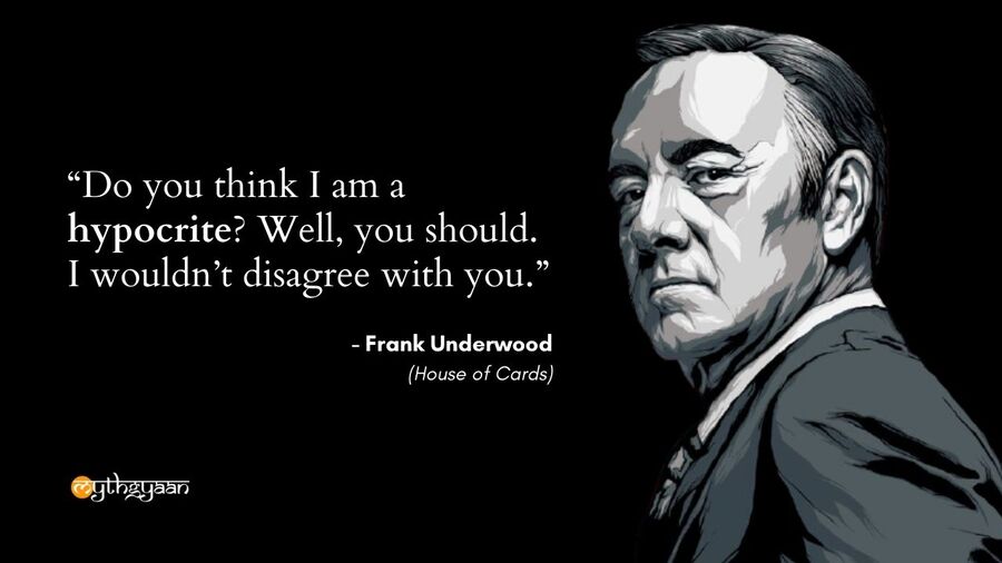 "Do you think I am a hypocrite? Well, you should. I wouldn’t disagree with you." - Frank Underwood - House of Cards