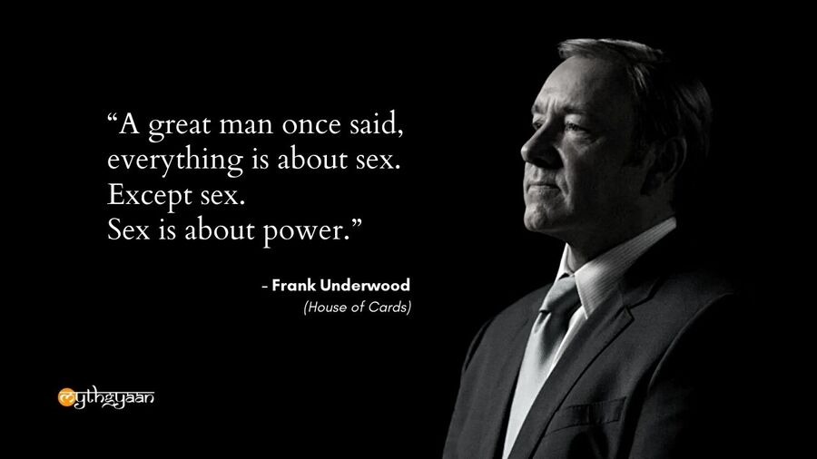 "A great man once said, everything is about sex. Except sex. Sex is about power." - Frank Underwood Quotes - House of Cards