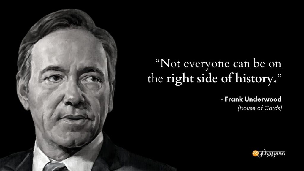 "Not everyone can be on the right side of history." - Frank Underwood - House of Cards