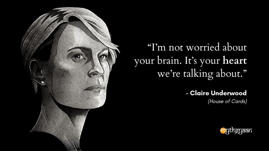 "I'm not worried about your brain. It's your heart we're talking about." - Claire Underwood - House of Cards