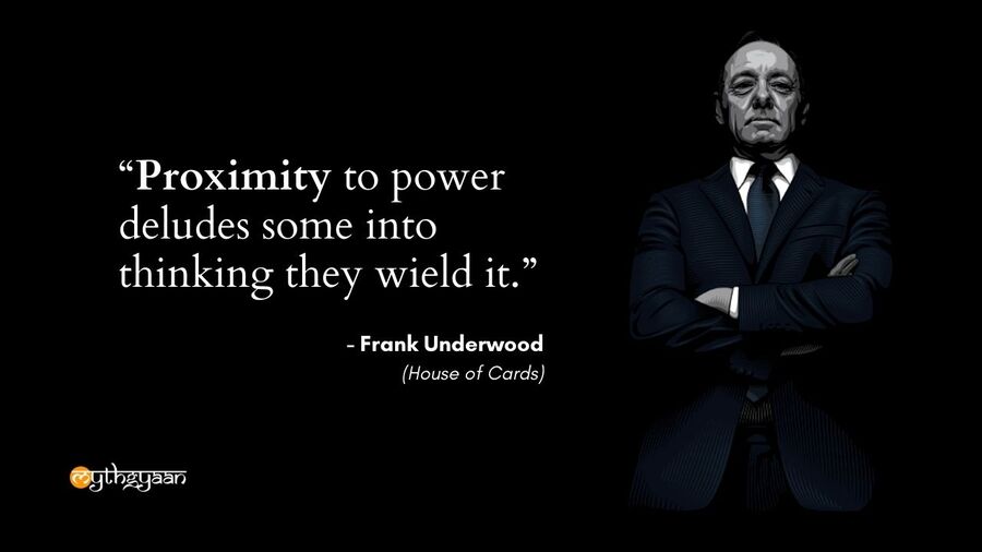 "Proximity to power deludes some into thinking they wield it." - Frank Underwood Quotes - House of Cards