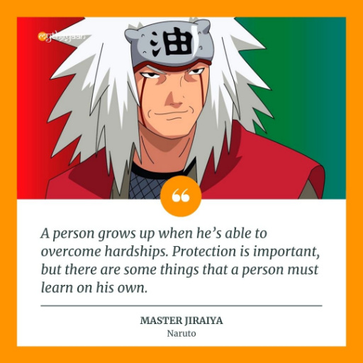 "A person grows up when he’s able to overcome hardships. Protection is important, but there are some things that a person must learn on his own." - Master Jiraiya Quotes