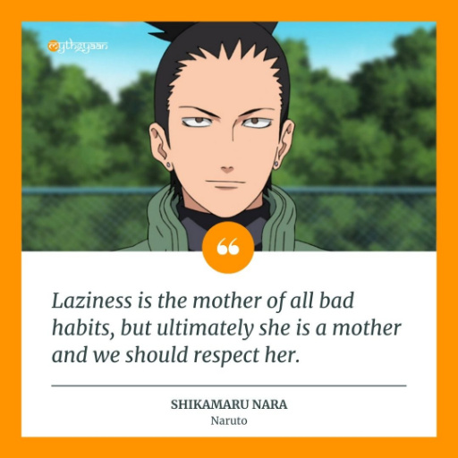 "Laziness is the mother of all bad habits, but ultimately she is a mother and we should respect her." - Shikamaru Nara Quotes