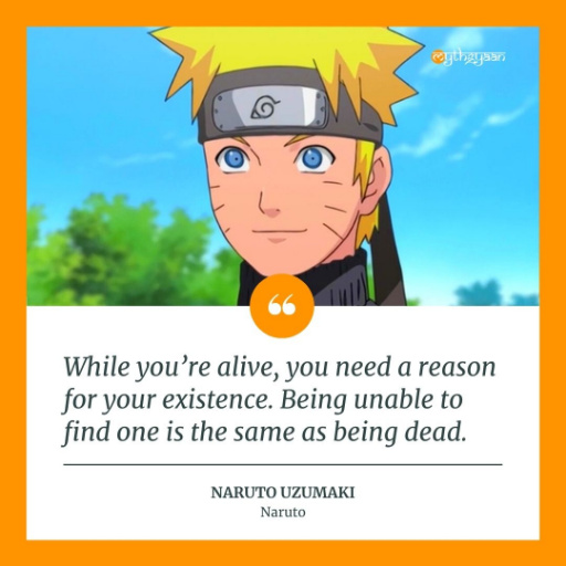 "While you’re alive, you need a reason for your existence. Being unable to find one is the same as being dead." - Naruto Uzumaki - Naruto Quotes