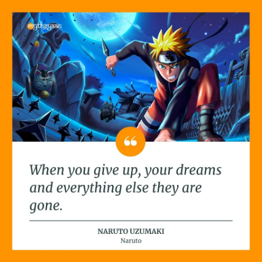 “When you give up, your dreams and everything else they’re gone.” – Naruto Uzumaki - Naruto Quotes