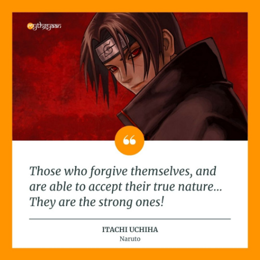 "Those who forgive themselves, and are able to accept their true nature… They are the strong ones!" - Itachi Uchiha Quotes - Naruto