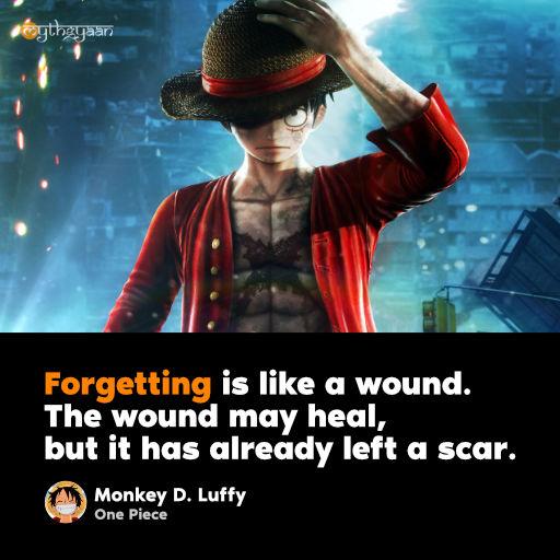 Forgetting is like a wound. The wound may heal, but it has already left a scar. - Monkey D. Luffy - One Piece Quotes