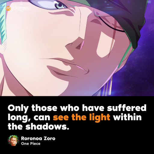 Only those who have suffered long, can see the light within the shadows. - Roronoa Zoro
