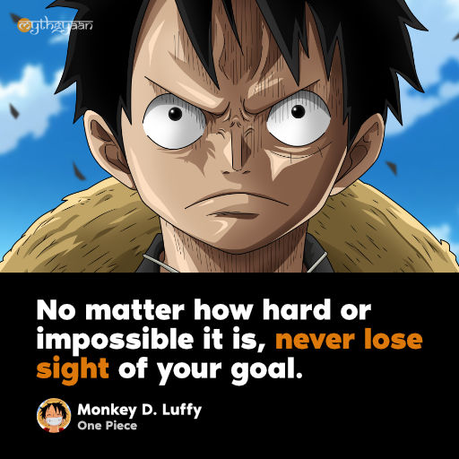 “No matter how hard or impossible it is, never lose sight of your goal.” - Monkey D. Luffy