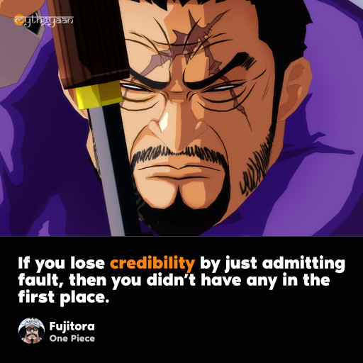 If you lose credibility by just admitting fault, then you didn’t have any in the first place. - Fujitora