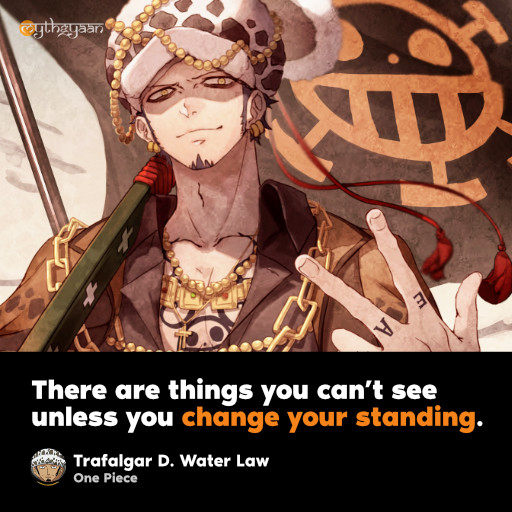 There are things you can’t see unless you change your standing. - Trafalgar D. Water Law - One Piece Quotes