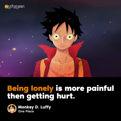 “Being lonely is more painful then getting hurt.” - Monkey D. Luffy