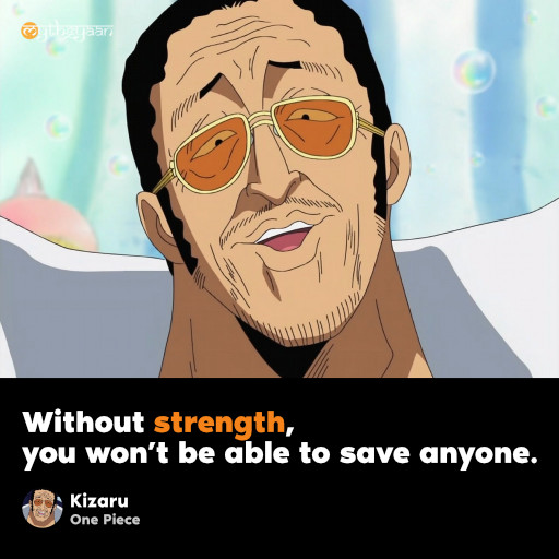 Without strength, you won’t be able to save anyone. - Kizaru