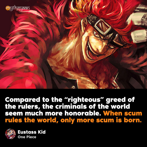 Compared to the “righteous” greed of the rulers, the criminals of the world seem much more honorable. When scum rules the world, only more scum is born. - Eustass Kid