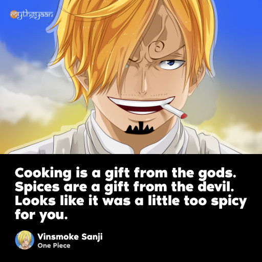 Cooking is a gift from the gods. Spices are a gift from the devil. Looks like it was a little too spicy for you. - Vinsmoke Sanji