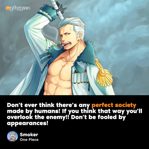 Don’t ever think there’s any perfect society made by humans! If you think that way you’ll overlook the enemy!! Don’t be fooled by appearances! - Smoker Quotes