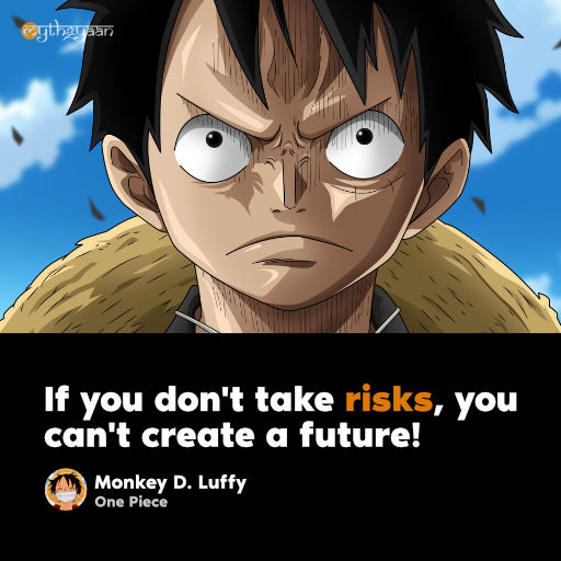 “If you don’t take risks, you can’t create a future!” - Monkey D. Luffy