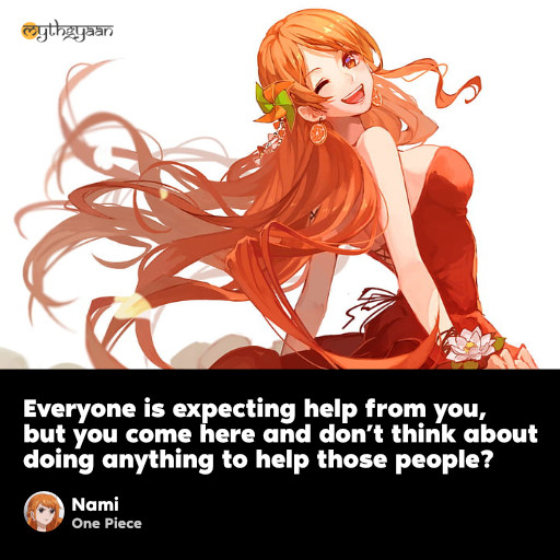 Everyone is expecting help from you, but you come here and don’t think about doing anything to help those people? - Nami