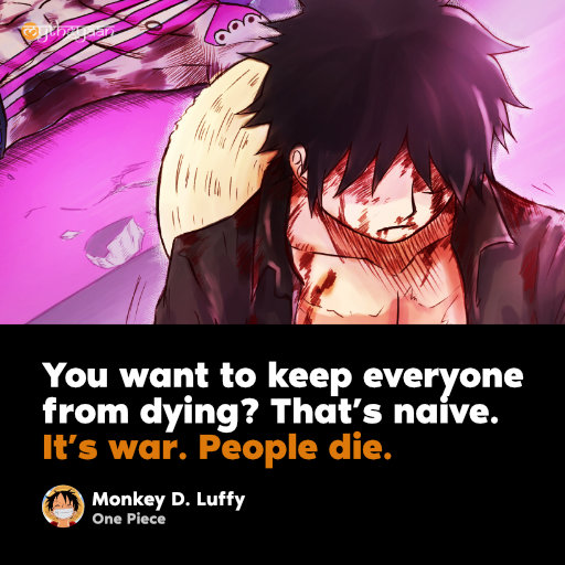 “You want to keep everyone from dying? That’s naive. It’s war. People die.” - Monkey D. Luffy