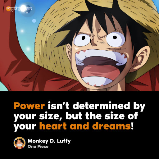 “Power isn’t determined by your size, but the size of your heart and dreams!” - Monkey D. Luffy
