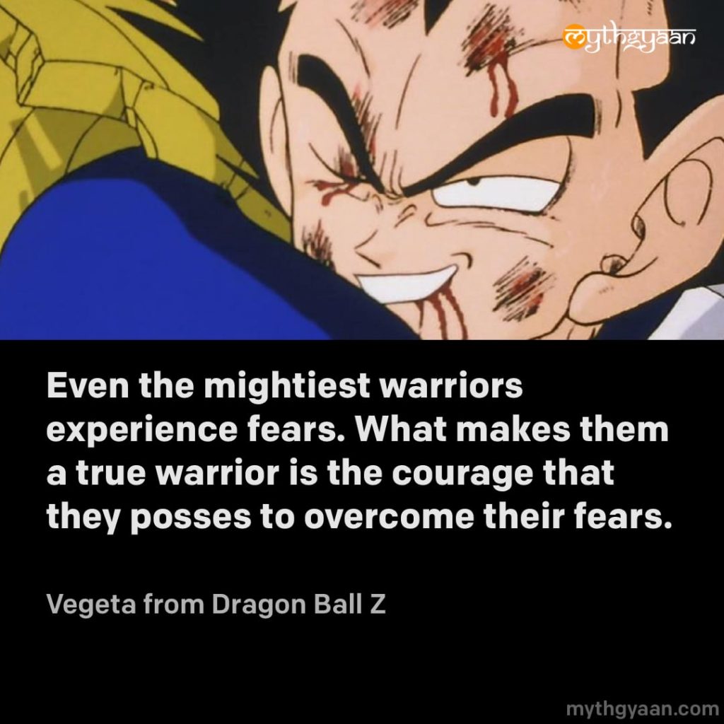 Even the mightiest warriors experience fears. What makes them a true warrior is the courage that they posses to overcome their fears. - Vegeta (Dragon Ball Z) - Motivational Anime Quotes