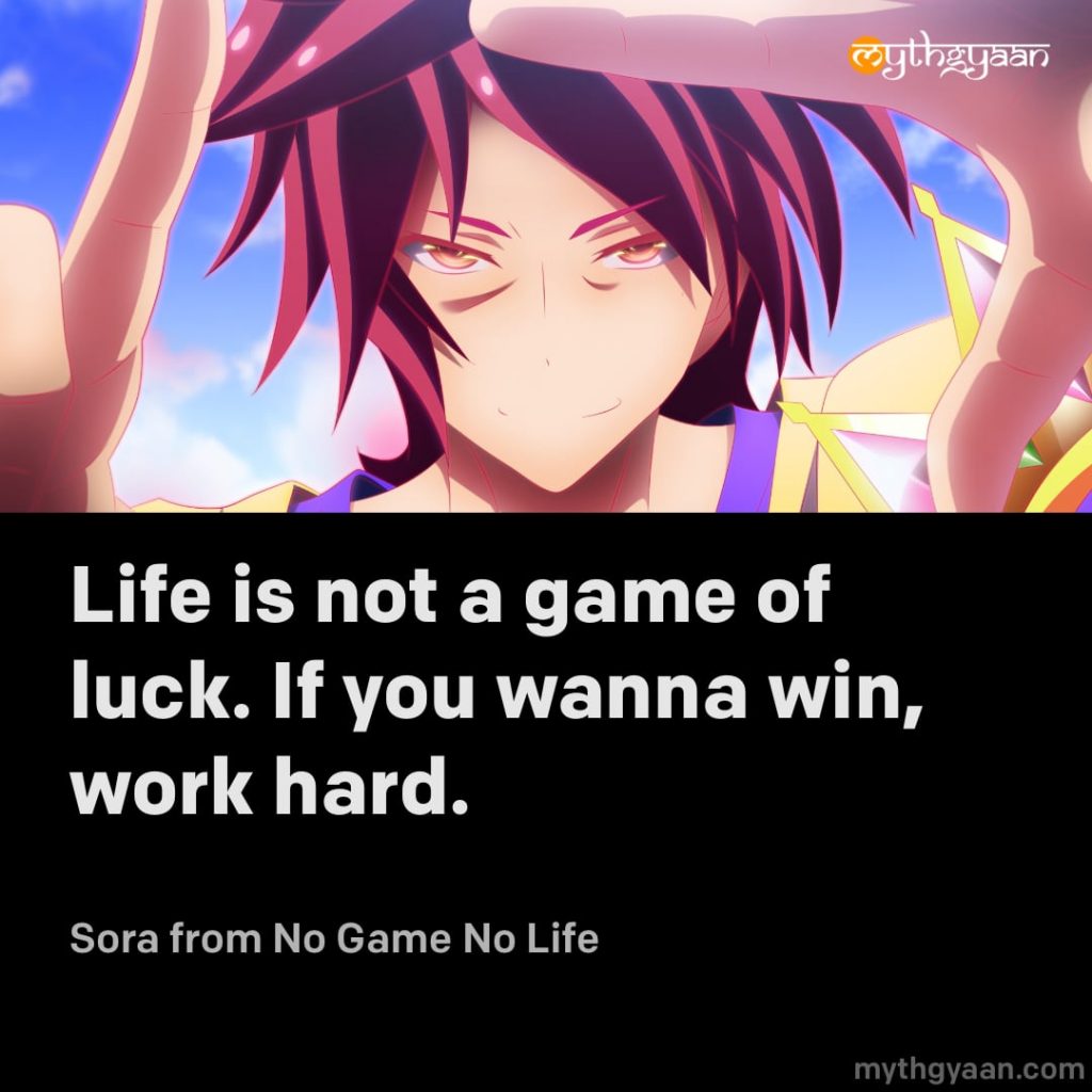 Life is not a game of luck. If you wanna win, work hard. - Sora (No Game No Life)