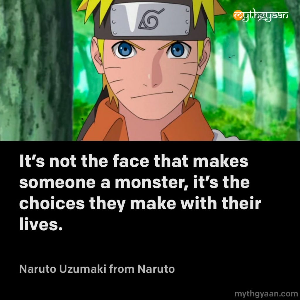 It's not the face that makes someone a monster, it's the choices they make with their lives. - Naruto Uzumaki (Naruto)