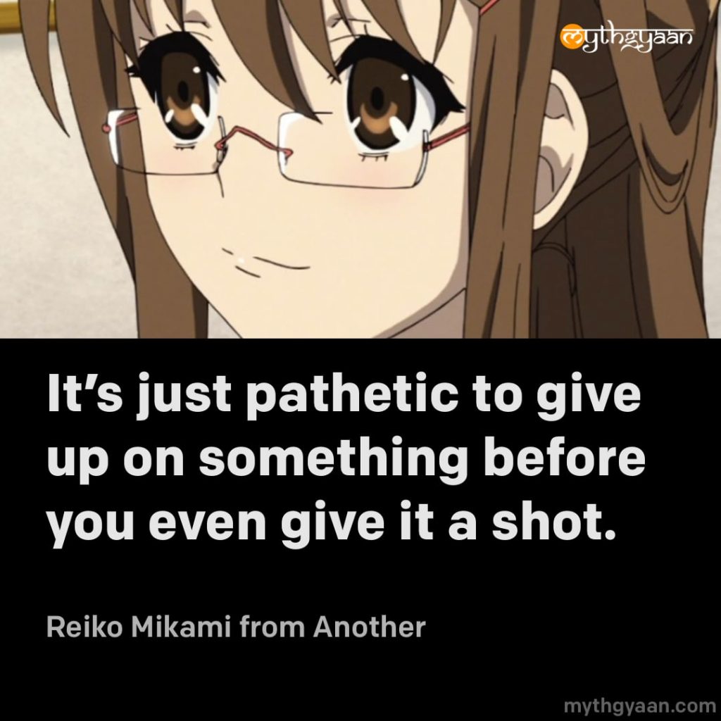 It’s just pathetic to give up on something before you even give it a shot. – Reiko Mikami (Another) - Motivational Anime Quotes