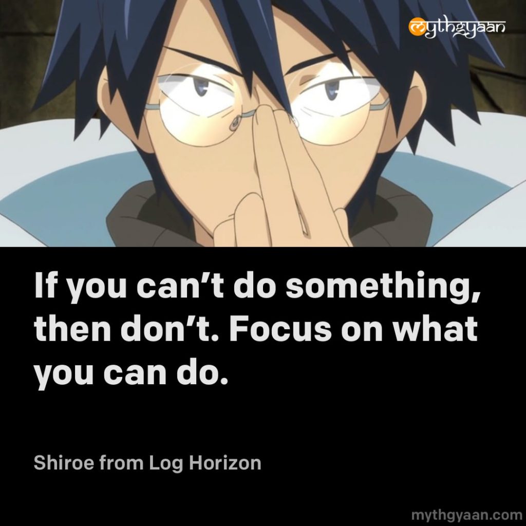 If you can't do something, then don't. Focus on what you can do. - Shiroe (Log Horizon) - Motivational Anime Quotes