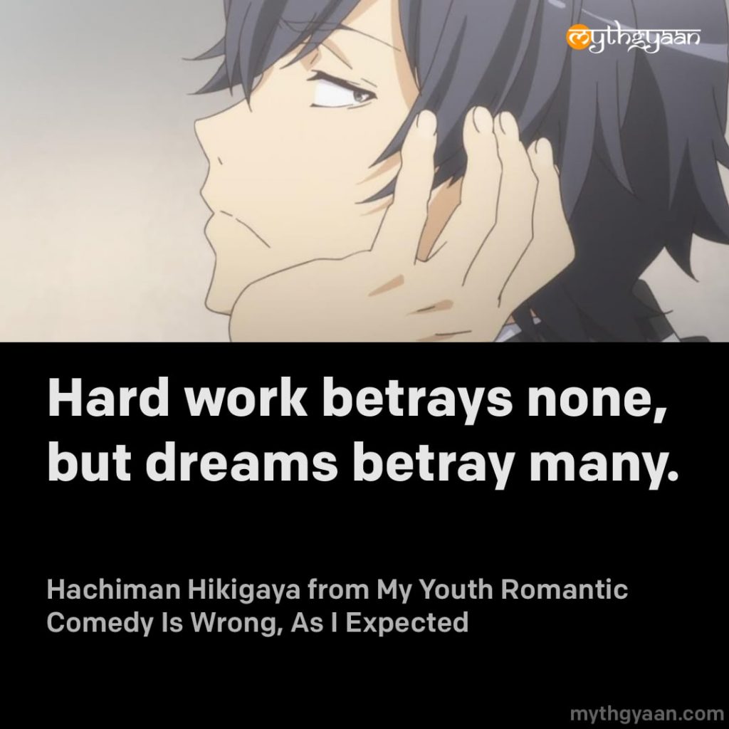 Hard work betrays none, but dreams betray many. - Hachiman Hikigaya (My Youth Romantic Comedy Is Wrong, As I Expected)