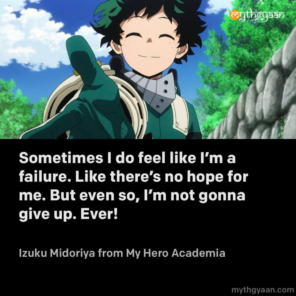 Sometimes I do feel like I'm a failure. Like there's no hope for me. But even so, I'm not gonna give up. Ever! - Deky aka Izuku Midoriya (My Hero Academia) - Motivational Anime Quotes