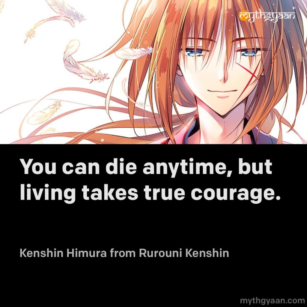 You can die anytime, but living takes true courage. - Kenshin Himura (Rurouni Kenshin)