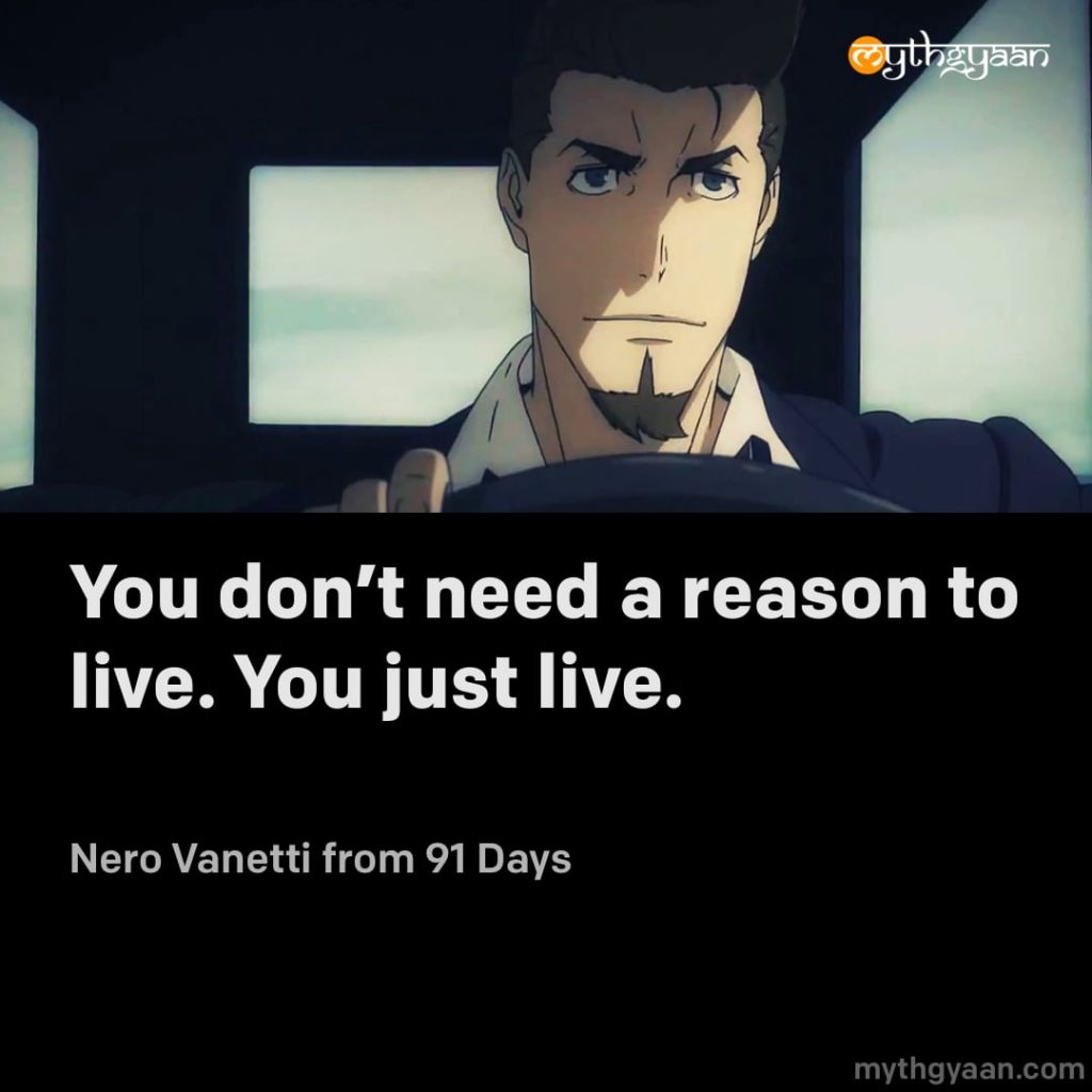 You don't need a reason to live. You just live. - Nero Vanetti (91 Days) - Motivational Anime Quotes