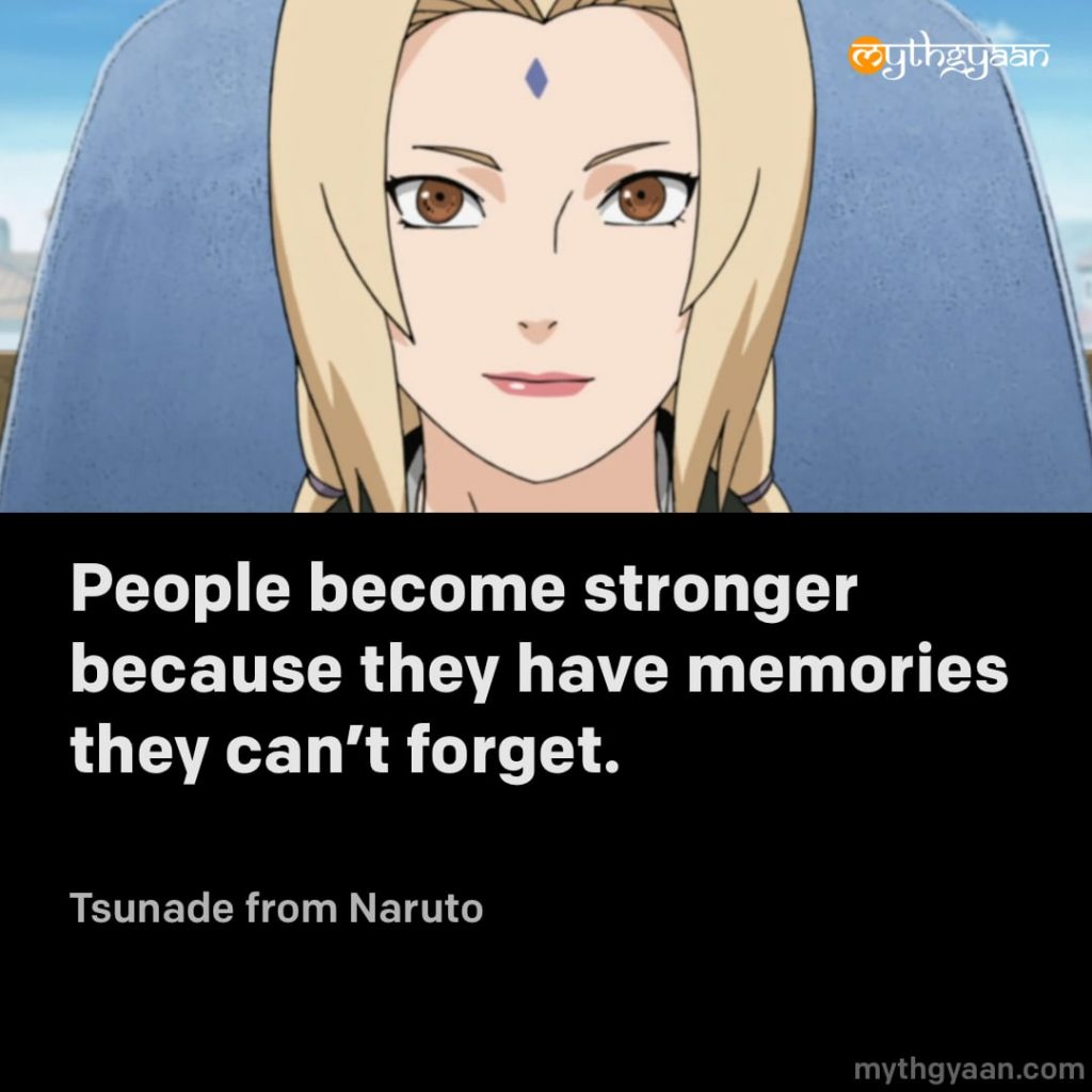 People become stronger because they have memories they can't forget. - Tsunade (Naruto)