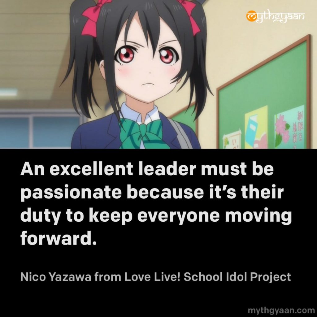An excellent leader must be passionate because it's their duty to keep everyone moving forward. - Nico Yazawa (Love Live! School Idol Project) - Motivational Anime Quotes