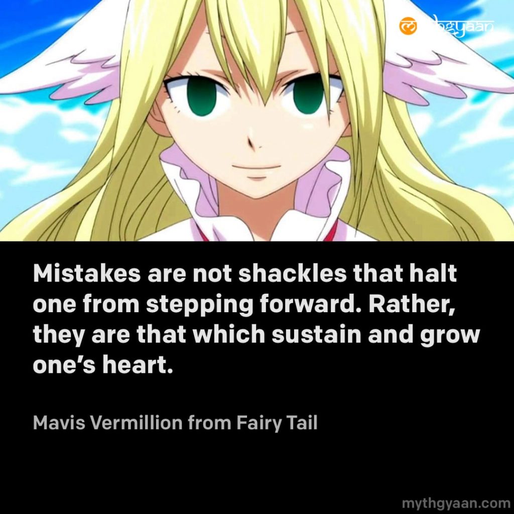 Mistakes are not shackles that halt one from stepping forward. Rather, they are that which sustain and grow one's heart. - Mavis Vermillion (Fairy Tail) - Motivational Anime Quotes