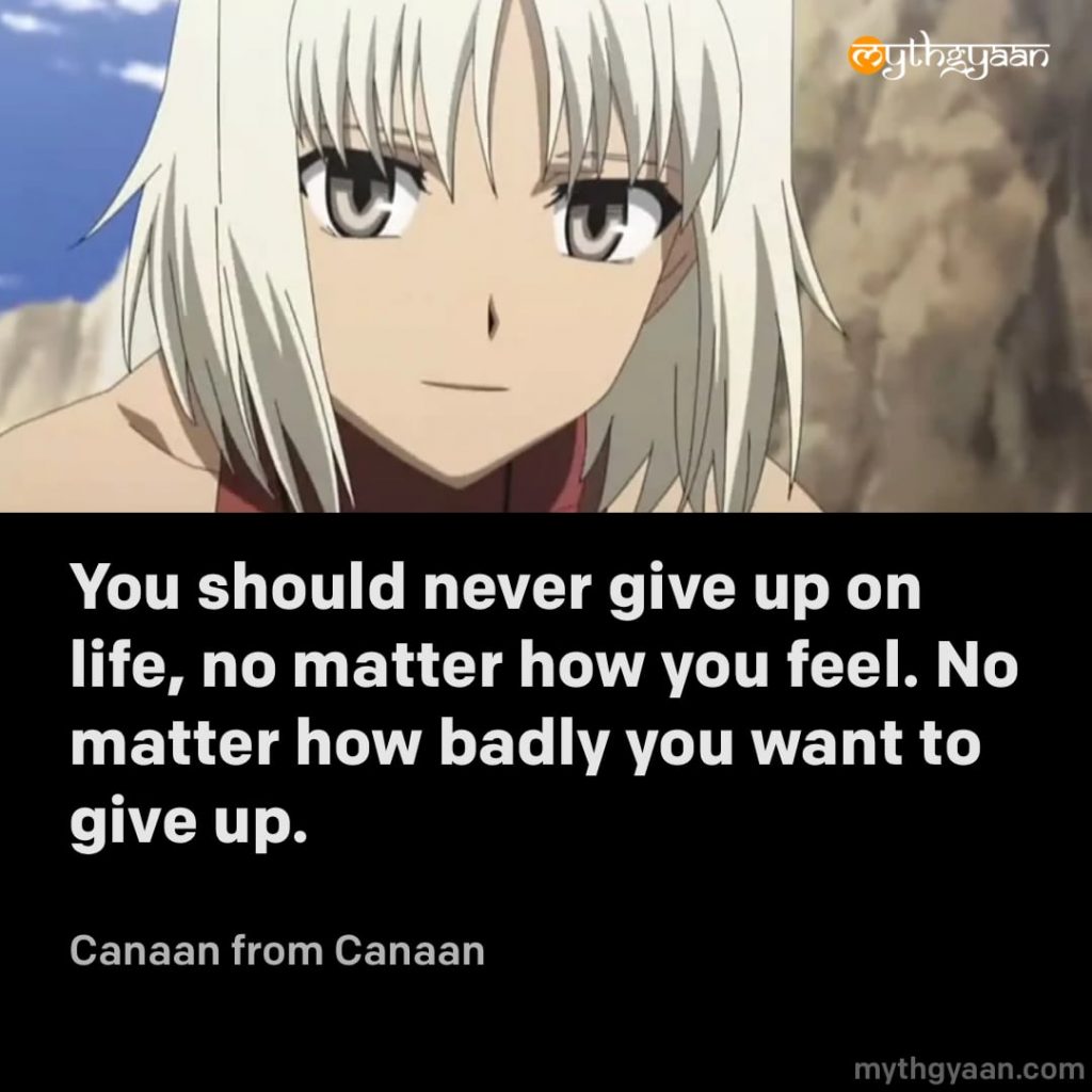 You should never give up on life, no matter how you feel. No matter how badly you want to give up. - Canaan (Canaan) - Motivational Anime Quotes