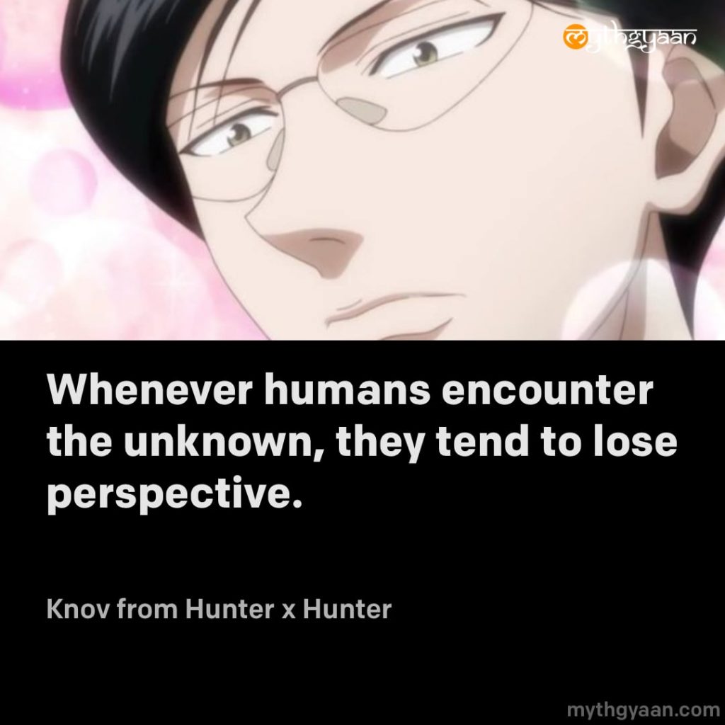 Whenever humans encounter the unknown, they tend to lose perspective. - Knov (Hunter x Hunter)